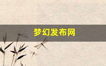<strong>梦幻西游sf：梦幻发布网(梦幻西游发布会</strong>
