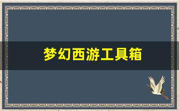 梦幻西游工具箱(梦幻西游工具箱计算器)
