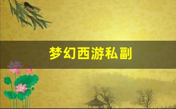 <strong>梦幻西游永恒开服表：梦幻西游私副(梦幻西</strong>