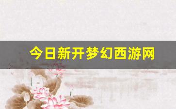 今日新开梦幻西游网(今日新开梦幻西游网易