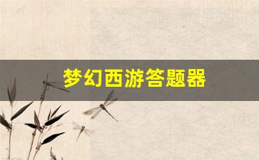 <strong>梦幻西游答题器(梦幻西游答题器科举考试答</strong>