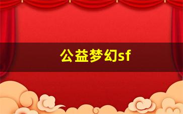 <strong>公益梦幻sf(公益梦幻西游手游) (2)</strong>