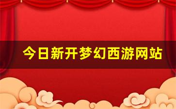 今日新开梦幻西游网站(梦幻西游官网百度百